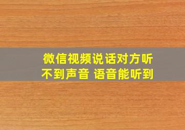 微信视频说话对方听不到声音 语音能听到